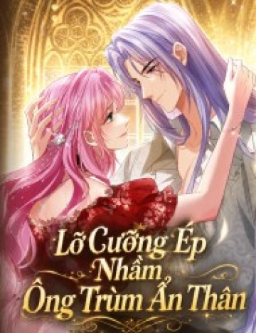 Lỡ Cưỡng Ép Nhầm Ông Trùm Ẩn Thân